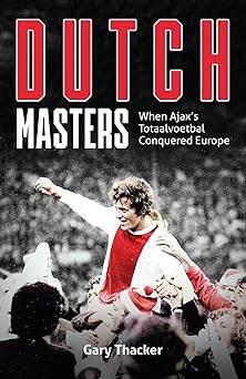 the dutch masters when ajaxs totaalvoetbal conquered europe 1st edition gary thacker 1801504415,