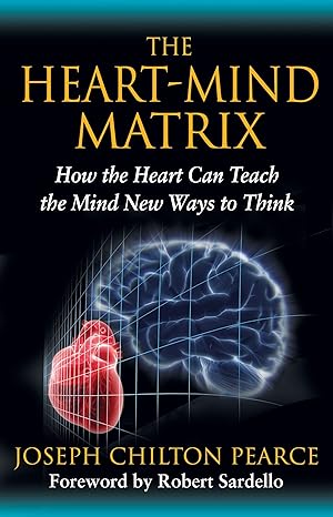 the heart mind matrix how the heart can teach the mind new ways to think 1st edition joseph chilton pearce