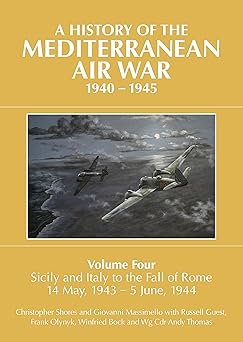 a history of the mediterranean air war 1940 1945 volume 4 sicily and italy to the fall of rome 14 may 1943 a