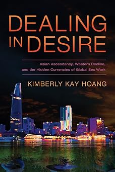 dealing in desire asian ascendancy western decline and the hidden currencies of global sex work 1st edition