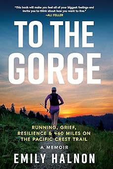 to the gorge running grief and resilience and 460 miles on the pacific crest trail 1st edition emily halnon
