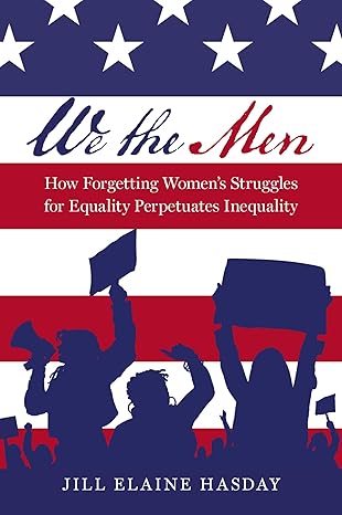 we the men how forgetting womens struggles for equality perpetuates inequality 1st edition jill elaine hasday