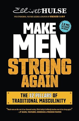 make men strong again the 12 pillars of traditional masculinity 1st edition elliott hulse 173603068x,