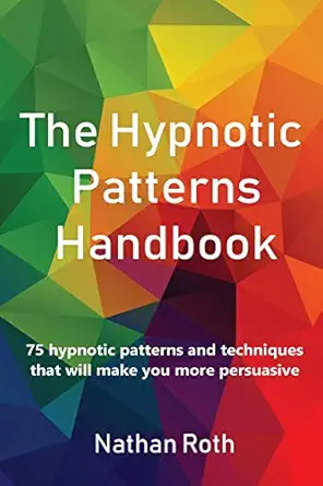 the hypnotic patterns handbook 75 hypnotic patterns and techniques that will make you more persuasive 1st