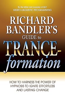 richard bandlers guide to trance formation how to harness the power of hypnosis to ignite effortless and