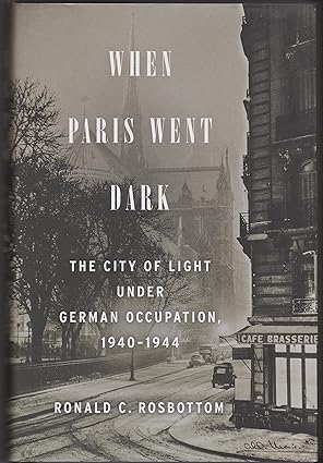 when paris went dark the city of light under german occupation 1940 1944 1st edition ronald c rosbottom