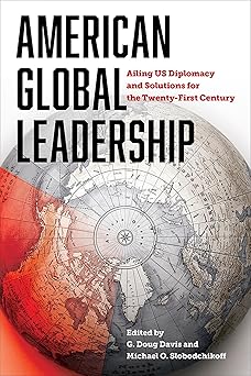 american global leadership ailing us diplomacy and solutions for the twenty first century 1st edition g doug