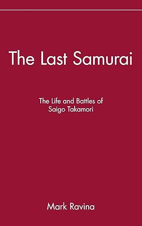 the last samurai the life and battles of saigo takamori 1st edition mark ravina 0471089702, 978-0471089704