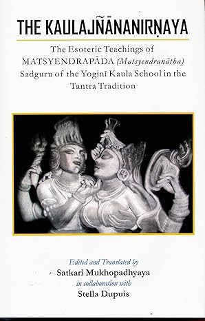 the kaulajnananirnaya the esoteric teachings of matsyendrapada sadguru of the yogini kaula school of tantric
