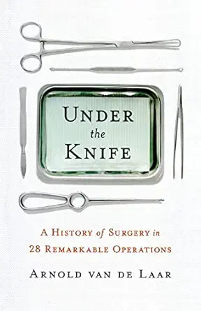 under the knife a history of surgery in 28 remarkable operations 1st edition arnold van de laar 1250826012,