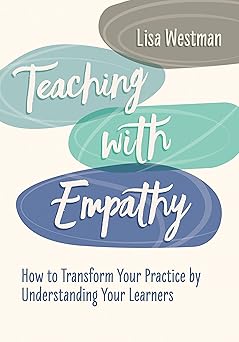 teaching with empathy how to transform your practice by understanding your learners 1st edition lisa westman