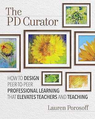 the pd curator how to design peer to peer professional learning that elevates teachers and teaching 1st