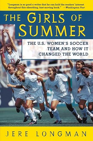 the girls of summer the u s womens soccer team and how it changed the world 1st edition jere longman