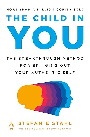 the child in you the breakthrough method for bringing out your authentic self 1st edition stefanie stahl