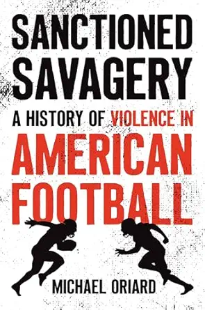 sanctioned savagery a history of violence in american football 1st edition michael oriard 1469690640,