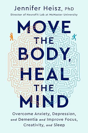 move the body heal the mind overcome anxiety depression and dementia and improve focus creativity and sleep