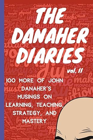 the danaher diaries volume 2 100 more of john danahera s musings on learning teaching strategy and mastery