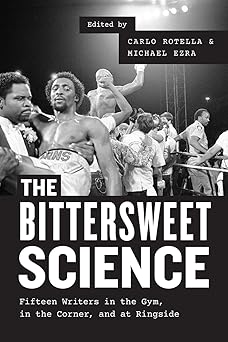 the bittersweet science fifteen writers in the gym in the corner and at ringside 1st edition carlo rotella