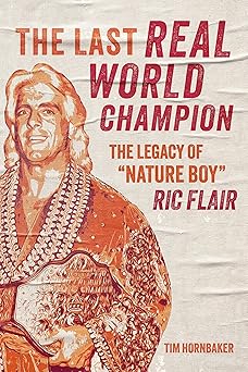 the last real world champion the legacy of nature boy ric flair 1st edition tim hornbaker 1770416269,