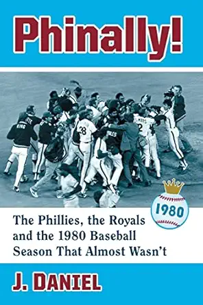 phinally the phillies the royals and the 1980 baseball season that almost wasnt 1st edition j daniel