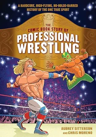the comic book story of professional wrestling a hardcore high flying no holds barred history of the one true