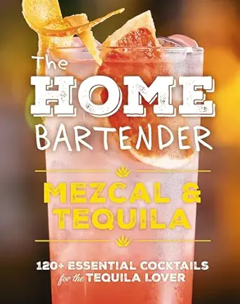 the home bartender mezcal and tequila 100+ essential cocktails for the tequila lover 1st edition editors of