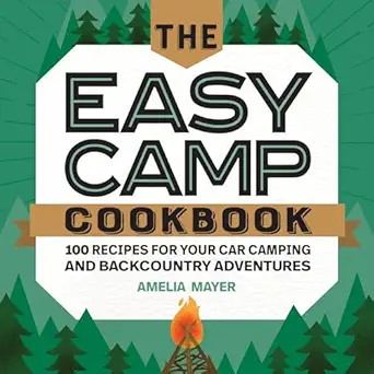 the easy camp cookbook 100 recipes for your car camping and backcountry adventures 1st edition amelia mayer