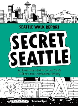 secret seattle an illustrated guide to the citys offbeat and overlooked history 1st edition susanna ryan