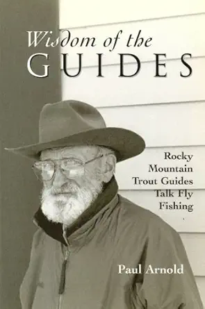 wisdom of the guides rocky mountain trout guides talk fly fishing 1st edition paul arnold 1571883258,