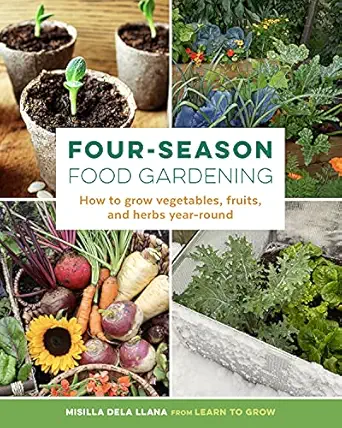 four season food gardening how to grow vegetables fruits and herbs year round 1st edition misilla dela llana