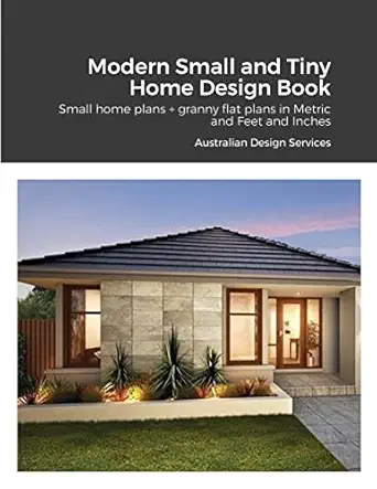 modern small and tiny home design book small home plans + granny flat plans in metric and feet and inches 1st