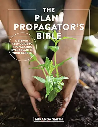 the plant propagators bible a step by step guide to propagating every plant in your garden 1st edition