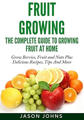 fruit growing the complete guide to growing fruit at home 1st edition jason johns 1502315815, 978-1502315816