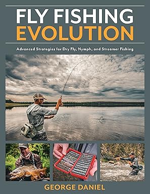fly fishing evolution advanced strategies for dry fly nymph and streamer fishing 1st edition george daniel