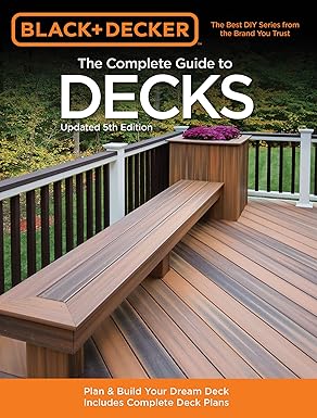 the complete guide to decks plan and build your dream deck includes complete deck plans 1st edition editors