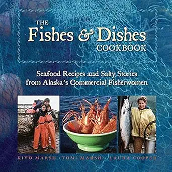 the fishes and dishes cookbook seafood recipes and salty stories from alaskas commercial fisherwomen 1st