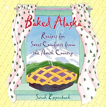 baked alaska recipes for sweet comforts from the north country 1st edition sarah eppenbach ,mindy dwyer