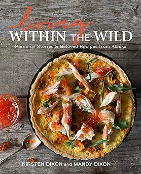 living within the wild personal stories and beloved recipes from alaska 1st edition kirsten dixon ,mandy