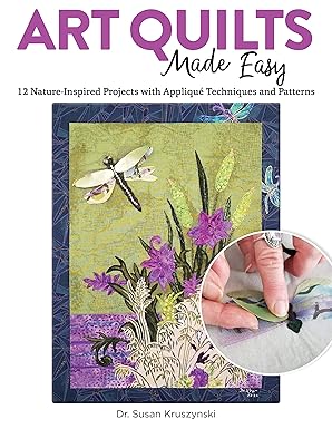 art quilts made easy 12 nature inspired projects with appliqua techniques and patterns beginner friendly