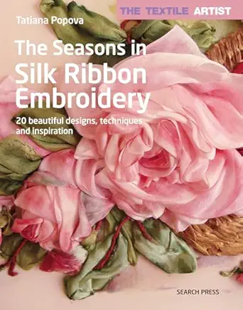 textile artist the seasons in silk ribbon embroidery the 20 beautiful designs techniques and inspiration 1st