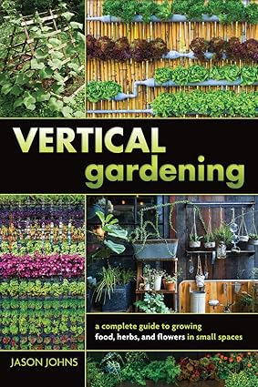 vertical gardening a complete guide to growing food herbs and flowers in small spaces 1st edition jason johns