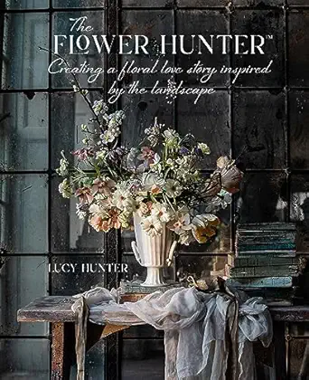 the flower hunter creating a floral love story inspired by the landscape 1st edition lucy hunter 1788795512,