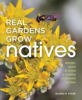 real gardens grow natives design plant and enjoy a healthy northwest garden 1st edition eileen stark