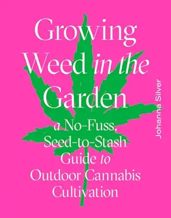 growing weed in the garden a no fuss seed to stash guide to outdoor cannabis cultivation 1st edition johanna