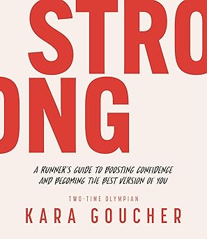 strong a runners guide to boosting confidence and becoming the best version of you 1st edition kara goucher
