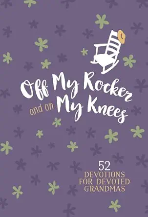 off my rocker and on my knees 52 devotions for devoted grandmas weekly devotionals to encourage and inspire