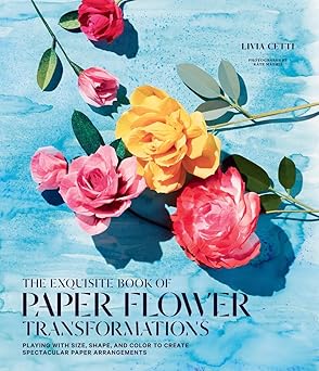 the exquisite book of paper flower transformations playing with size shape and color to create spectacular