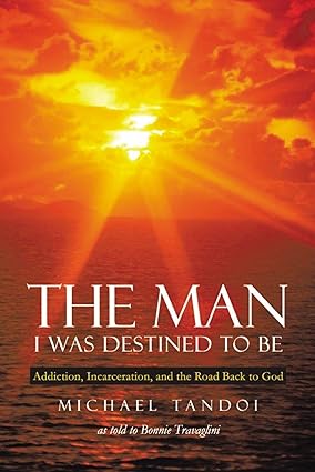 the man i was destined to be addiction incarceration and the road back to god 1st edition michael tandoi