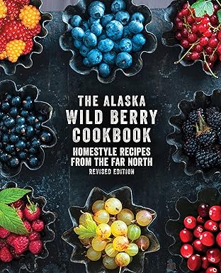 the alaska wild berry cookbook homestyle recipes from the far north 1st edition alaska northwest books