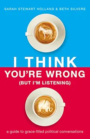 i think youre wrong a guide to grace filled political conversations 1st edition sarah stewart holland ,beth a